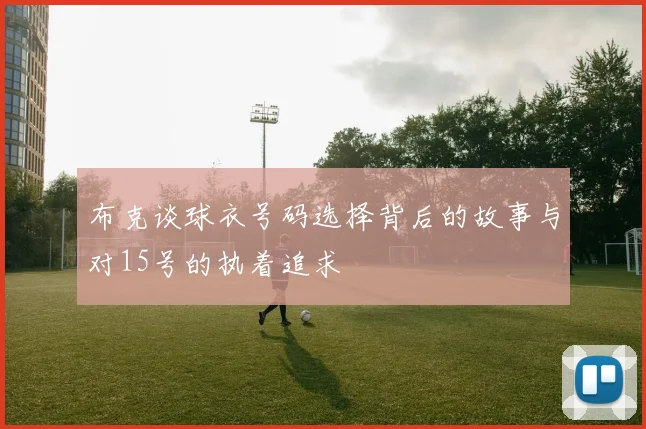 布克谈球衣号码选择背后的故事与对15号的执着追求