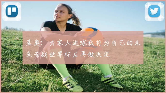 莱奥：为家人进球我将为自己的未来而战世界杯后再做决定