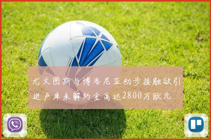 尤文图斯与博洛尼亚初步接触欲引进卢库米解约金高达2800万欧元