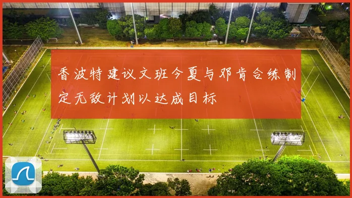 香波特建议文班今夏与邓肯合练制定无敌计划以达成目标