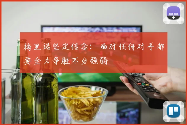 梅里诺坚定信念：面对任何对手都要全力争胜不分强弱